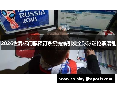 2026世界杯门票预订系统瘫痪引发全球球迷抢票混乱 2026世界杯门票预订系统瘫痪引发全球球迷抢票混乱