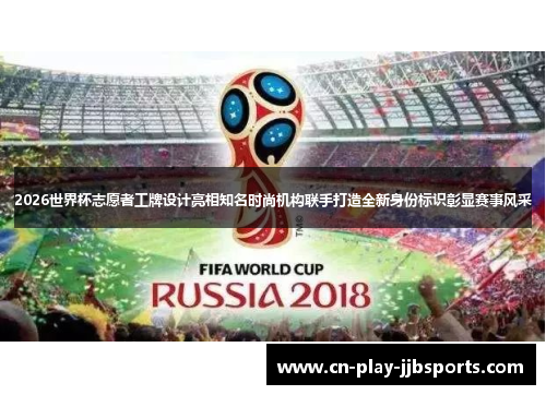 2026世界杯志愿者工牌设计亮相知名时尚机构联手打造全新身份标识彰显赛事风采