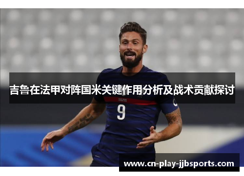 吉鲁在法甲对阵国米关键作用分析及战术贡献探讨 吉鲁在法甲对阵国米关键作用分析及战术贡献探讨