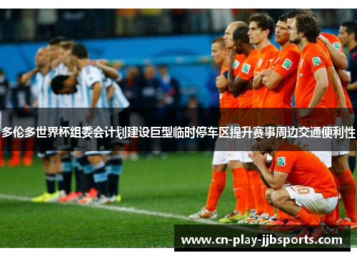 多伦多世界杯组委会计划建设巨型临时停车区提升赛事周边交通便利性 多伦多世界杯组委会计划建设巨型临时停车区提升赛事周边交通便利性