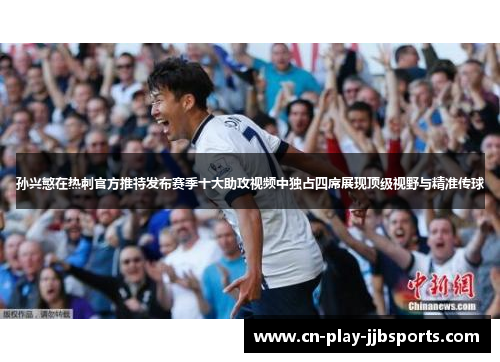 孙兴慜在热刺官方推特发布赛季十大助攻视频中独占四席展现顶级视野与精准传球