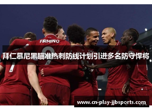 拜仁慕尼黑瞄准热刺防线计划引进多名防守悍将