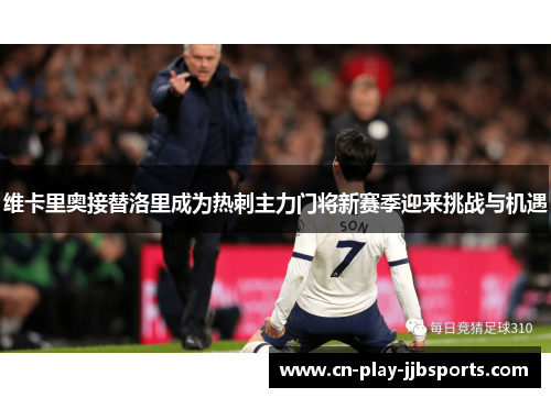 维卡里奥接替洛里成为热刺主力门将新赛季迎来挑战与机遇 维卡里奥接替洛里成为热刺主力门将新赛季迎来挑战与机遇