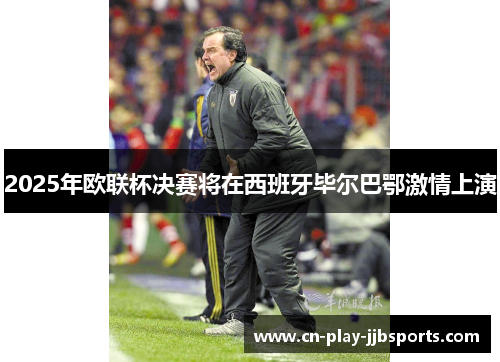 2025年欧联杯决赛将在西班牙毕尔巴鄂激情上演