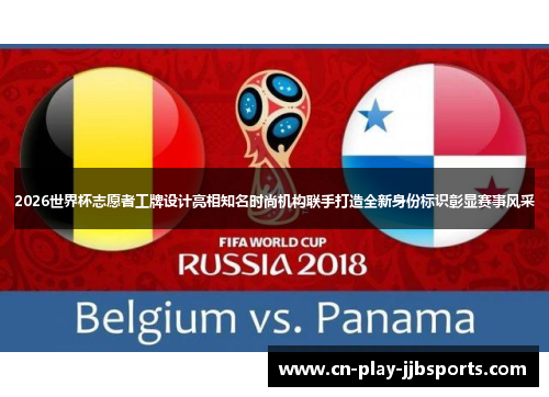 2026世界杯志愿者工牌设计亮相知名时尚机构联手打造全新身份标识彰显赛事风采