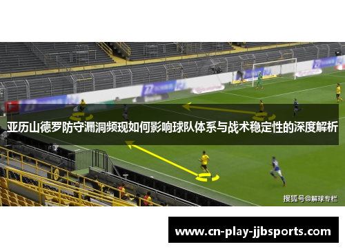 亚历山德罗防守漏洞频现如何影响球队体系与战术稳定性的深度解析