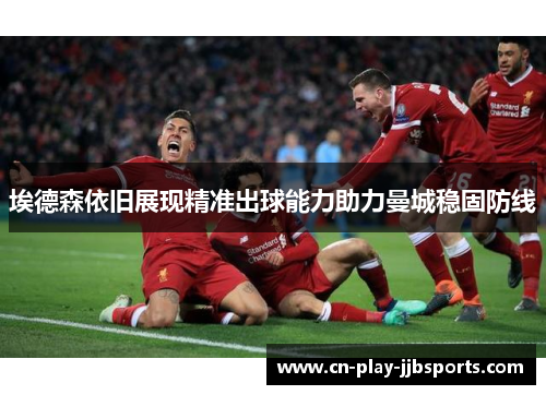 埃德森依旧展现精准出球能力助力曼城稳固防线