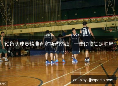 预备队球员精准直塞撕破防线,一击助攻锁定胜局 预备队球员精准直塞撕破防线,一击助攻锁定胜局