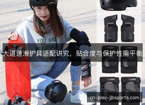 大道速滑护具适配讲究，贴合度与保护性需平衡